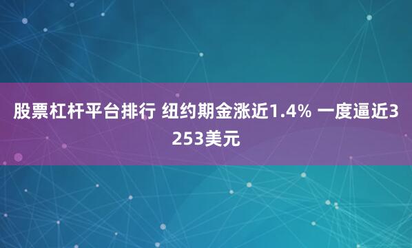 股票杠杆平台排行 纽约期金涨近1.4% 一度逼近3253美元