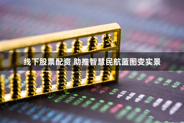线下股票配资 助推智慧民航蓝图变实景