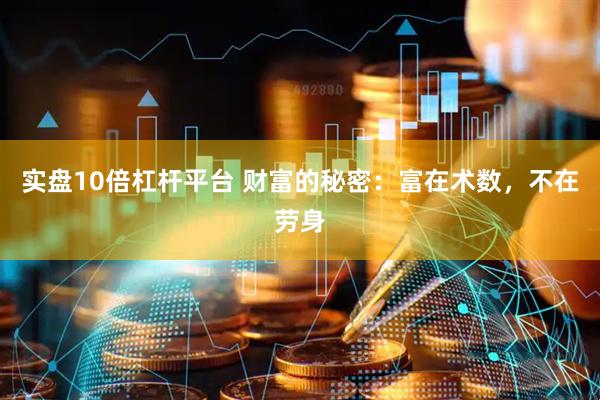 实盘10倍杠杆平台 财富的秘密：富在术数，不在劳身