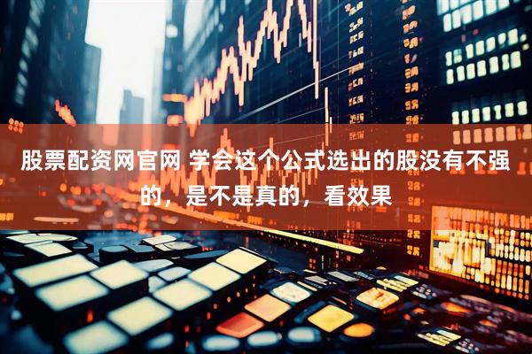 股票配资网官网 学会这个公式选出的股没有不强的，是不是真的，看效果