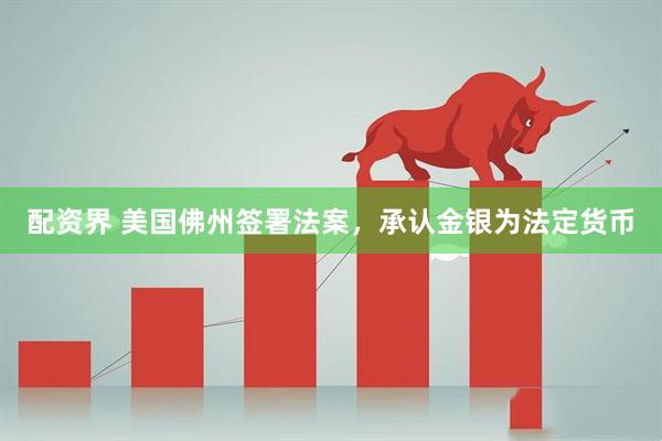 配资界 美国佛州签署法案，承认金银为法定货币