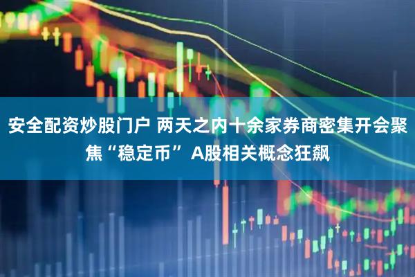 安全配资炒股门户 两天之内十余家券商密集开会聚焦“稳定币” A股相关概念狂飙