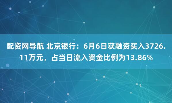 配资网导航 北京银行：6月6日获融资买入3726.11万元，占当日流入资金比例为13.86%