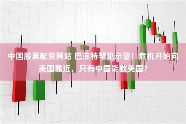 中国股票配资网站 巴菲特罕见示警！危机开始向美国靠近，只有中国能救美国？