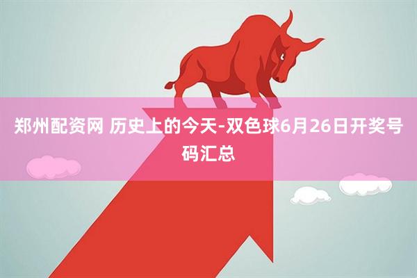 郑州配资网 历史上的今天-双色球6月26日开奖号码汇总
