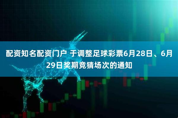 配资知名配资门户 于调整足球彩票6月28日、6月29日奖期竞猜场次的通知