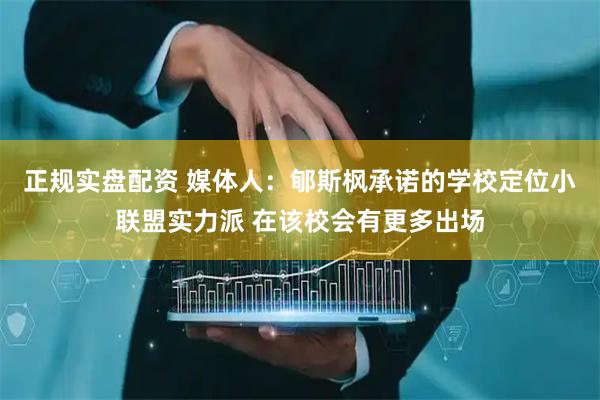 正规实盘配资 媒体人：郇斯枫承诺的学校定位小联盟实力派 在该校会有更多出场